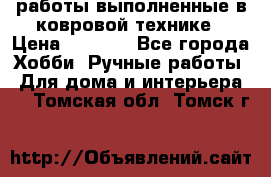 работы выполненные в ковровой технике › Цена ­ 3 000 - Все города Хобби. Ручные работы » Для дома и интерьера   . Томская обл.,Томск г.